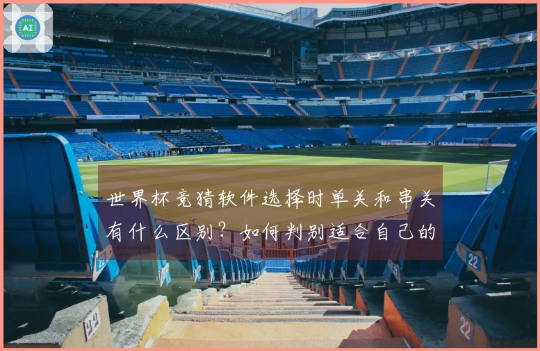 世界杯竞猜软件选择时单关和串关有什么区别？如何判别适合自己的投注方式？