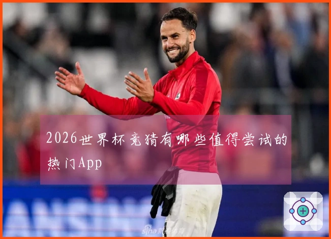 2026世界杯竞猜有哪些值得尝试的热门App