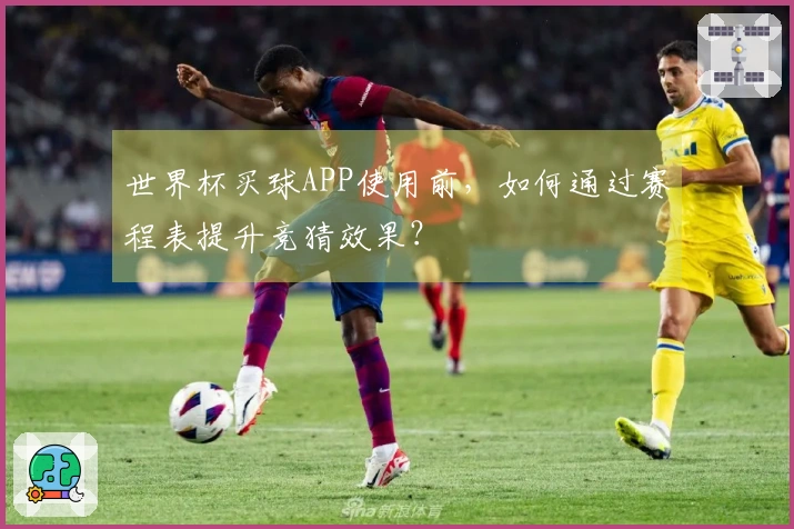 世界杯买球APP使用前，如何通过赛程表提升竞猜效果？