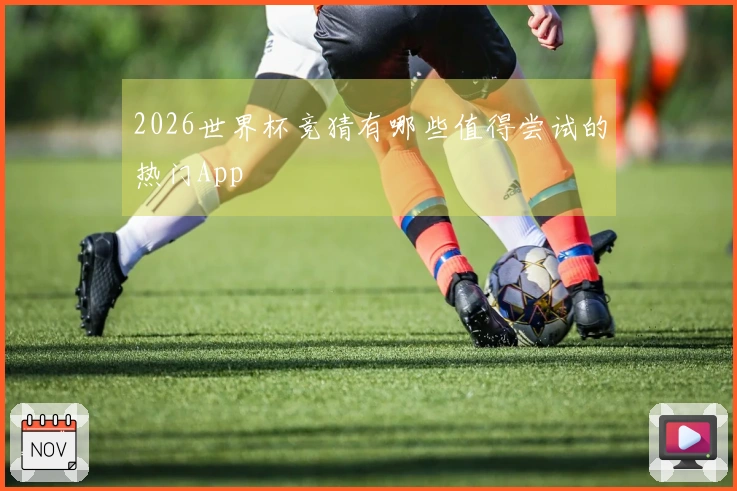 2026世界杯竞猜有哪些值得尝试的热门App