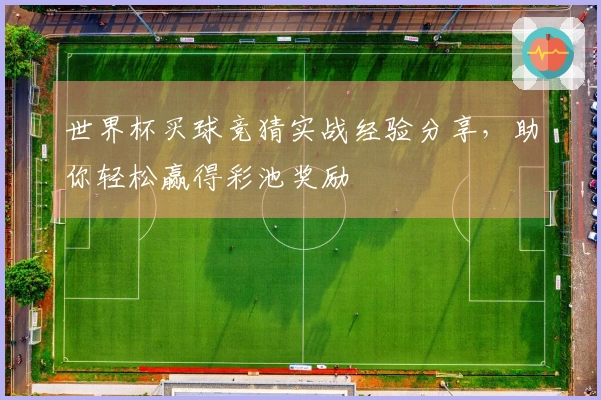 世界杯买球竞猜实战经验分享，助你轻松赢得彩池奖励