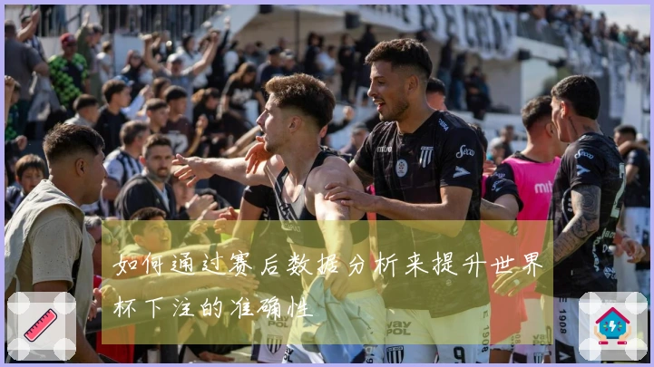 如何通过赛后数据分析来提升世界杯下注的准确性