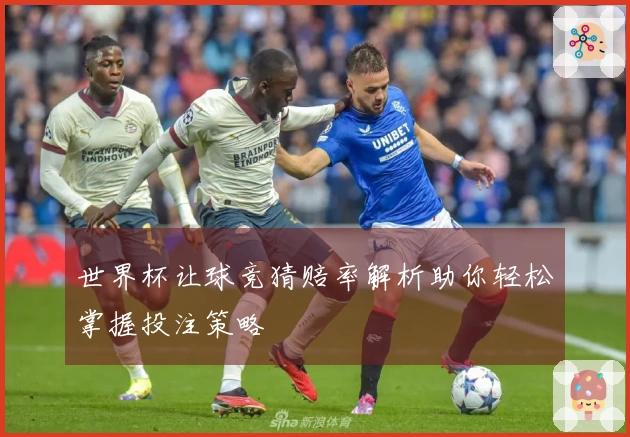 世界杯让球竞猜赔率解析助你轻松掌握投注策略