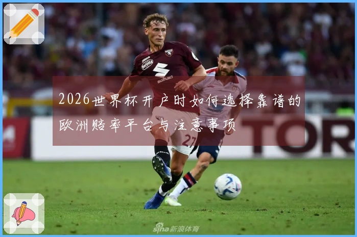 2026世界杯开户时如何选择靠谱的欧洲赔率平台与注意事项