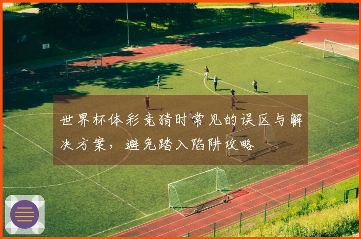 世界杯体彩竞猜时常见的误区与解决方案，避免踏入陷阱攻略