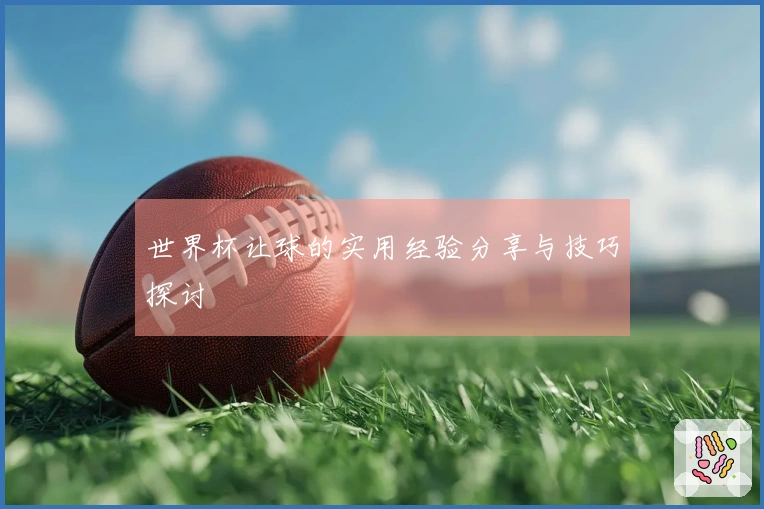 世界杯让球的实用经验分享与技巧探讨