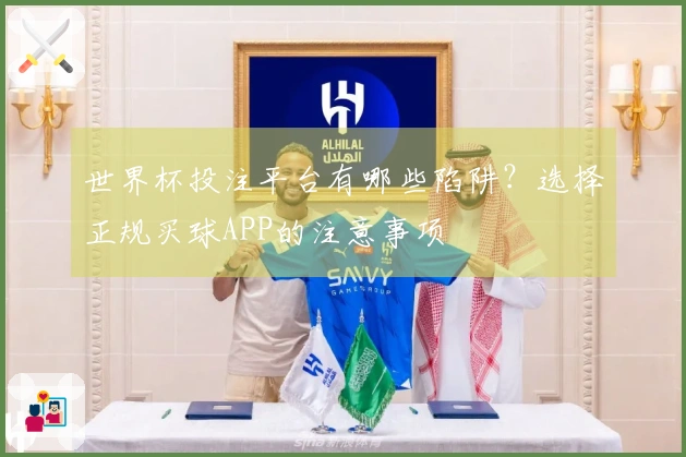 世界杯投注平台有哪些陷阱？选择正规买球APP的注意事项