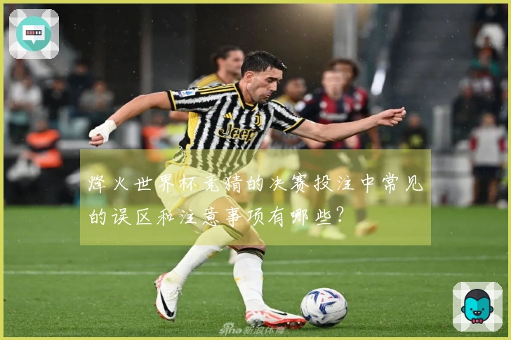 烽火世界杯竞猜的决赛投注中常见的误区和注意事项有哪些？