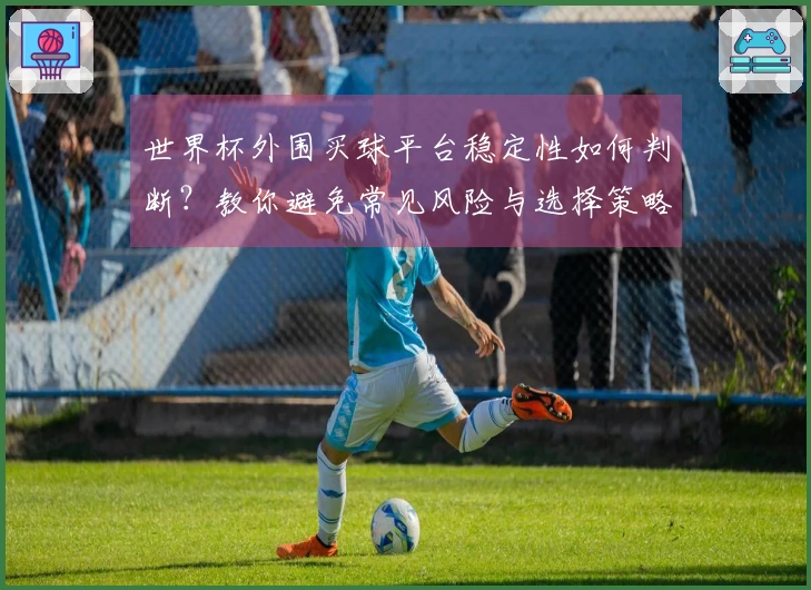世界杯外围买球平台稳定性如何判断？教你避免常见风险与选择策略