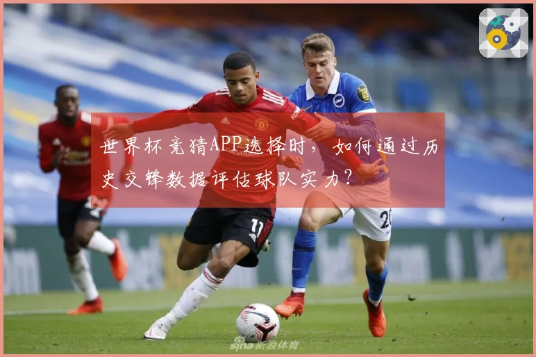 世界杯竞猜APP选择时，如何通过历史交锋数据评估球队实力？