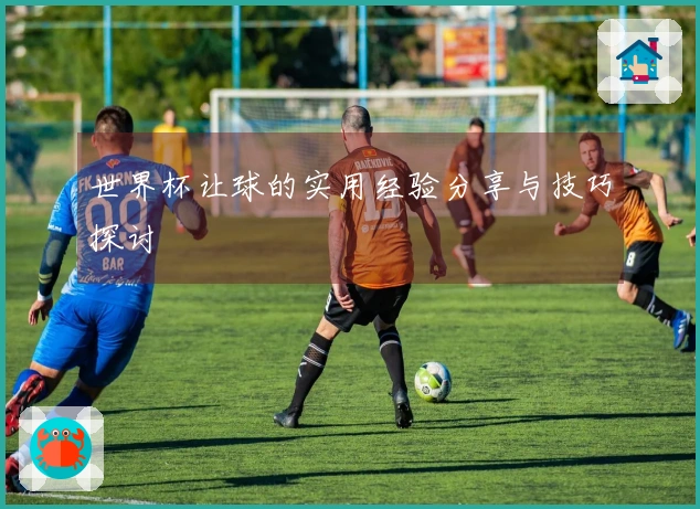 世界杯让球的实用经验分享与技巧探讨