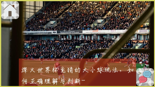 烽火世界杯竞猜的大小球玩法，如何正确理解与判断-