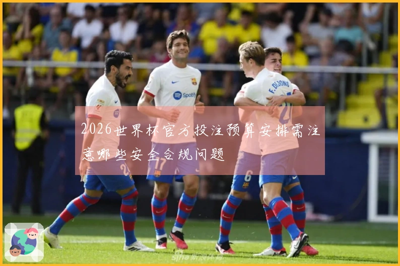 2026世界杯官方投注预算安排需注意哪些安全合规问题
